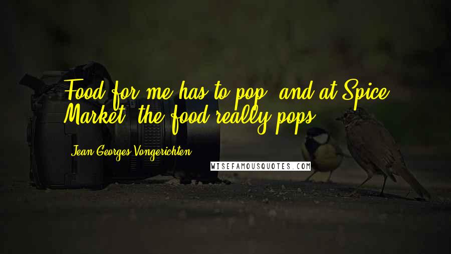 Jean-Georges Vongerichten Quotes: Food for me has to pop, and at Spice Market, the food really pops.