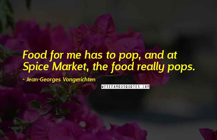 Jean-Georges Vongerichten Quotes: Food for me has to pop, and at Spice Market, the food really pops.