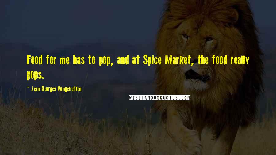 Jean-Georges Vongerichten Quotes: Food for me has to pop, and at Spice Market, the food really pops.