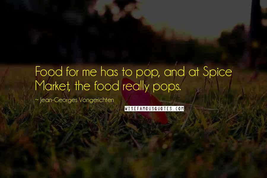 Jean-Georges Vongerichten Quotes: Food for me has to pop, and at Spice Market, the food really pops.