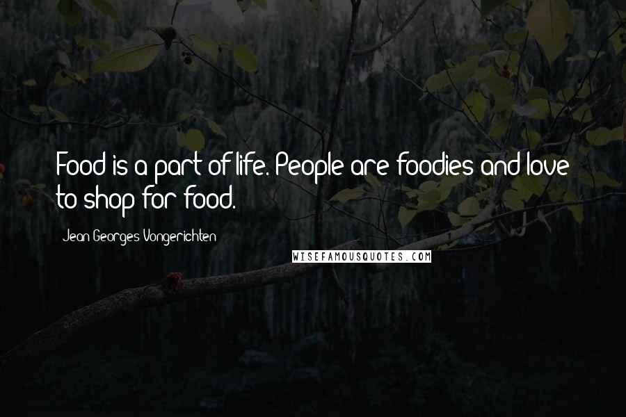 Jean-Georges Vongerichten Quotes: Food is a part of life. People are foodies and love to shop for food.