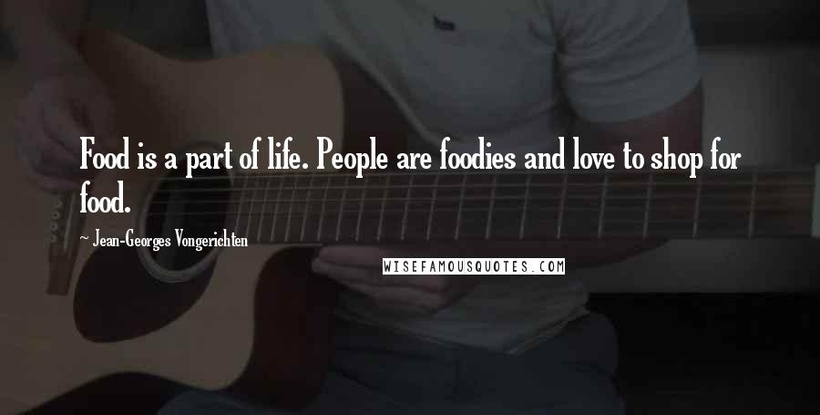 Jean-Georges Vongerichten Quotes: Food is a part of life. People are foodies and love to shop for food.