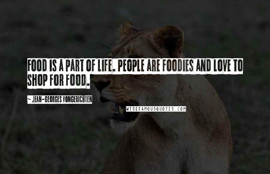 Jean-Georges Vongerichten Quotes: Food is a part of life. People are foodies and love to shop for food.