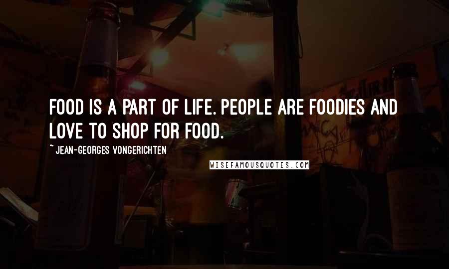 Jean-Georges Vongerichten Quotes: Food is a part of life. People are foodies and love to shop for food.