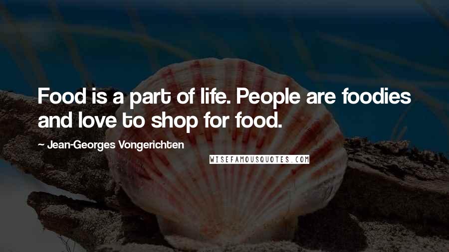 Jean-Georges Vongerichten Quotes: Food is a part of life. People are foodies and love to shop for food.
