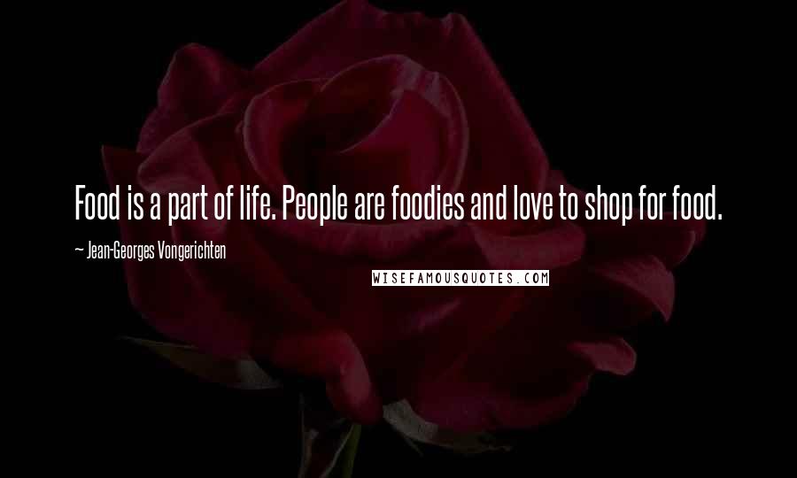 Jean-Georges Vongerichten Quotes: Food is a part of life. People are foodies and love to shop for food.