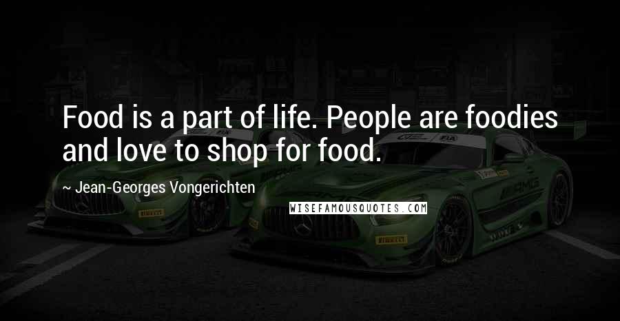 Jean-Georges Vongerichten Quotes: Food is a part of life. People are foodies and love to shop for food.
