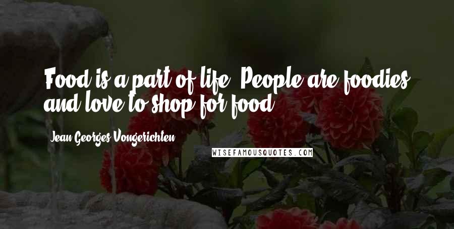 Jean-Georges Vongerichten Quotes: Food is a part of life. People are foodies and love to shop for food.