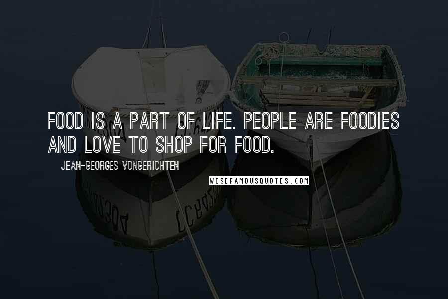 Jean-Georges Vongerichten Quotes: Food is a part of life. People are foodies and love to shop for food.