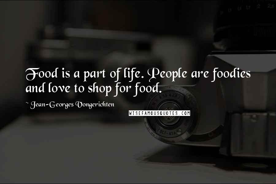 Jean-Georges Vongerichten Quotes: Food is a part of life. People are foodies and love to shop for food.