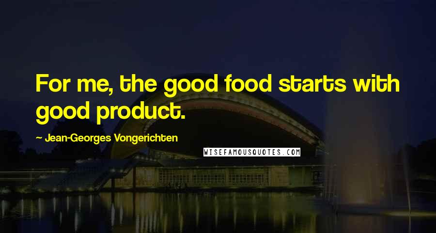 Jean-Georges Vongerichten Quotes: For me, the good food starts with good product.