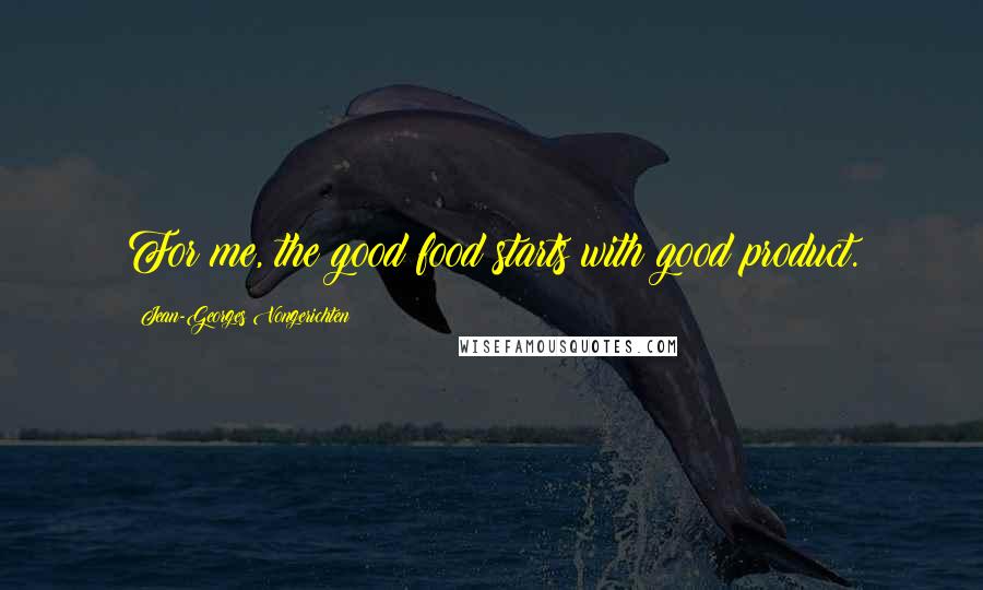 Jean-Georges Vongerichten Quotes: For me, the good food starts with good product.