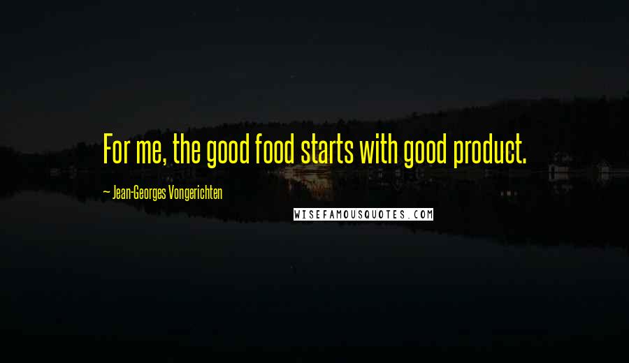 Jean-Georges Vongerichten Quotes: For me, the good food starts with good product.