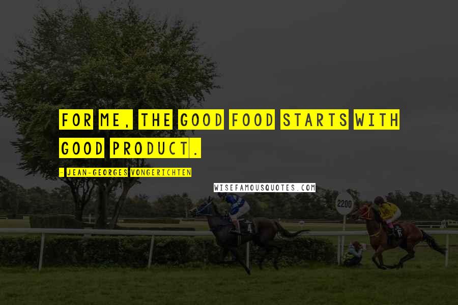 Jean-Georges Vongerichten Quotes: For me, the good food starts with good product.