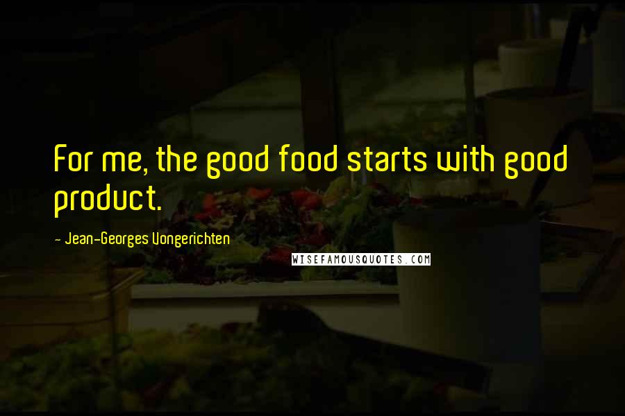 Jean-Georges Vongerichten Quotes: For me, the good food starts with good product.