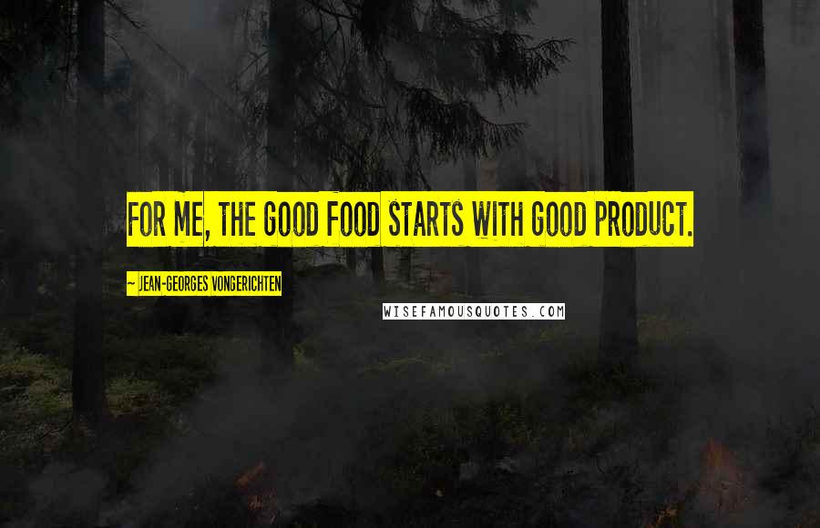 Jean-Georges Vongerichten Quotes: For me, the good food starts with good product.