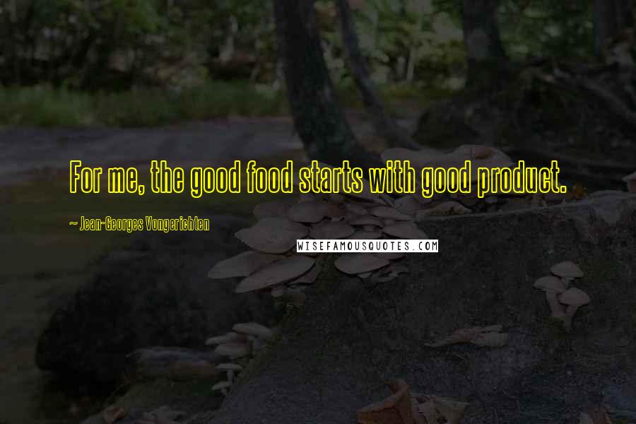 Jean-Georges Vongerichten Quotes: For me, the good food starts with good product.