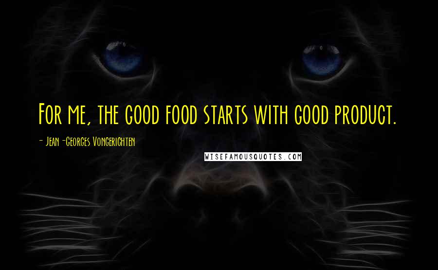 Jean-Georges Vongerichten Quotes: For me, the good food starts with good product.