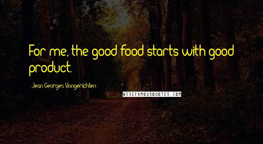 Jean-Georges Vongerichten Quotes: For me, the good food starts with good product.