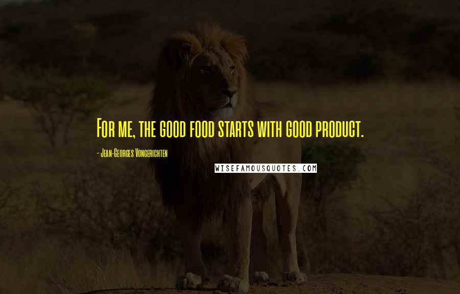 Jean-Georges Vongerichten Quotes: For me, the good food starts with good product.