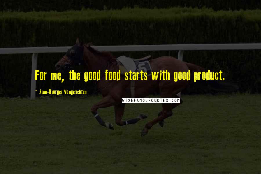 Jean-Georges Vongerichten Quotes: For me, the good food starts with good product.