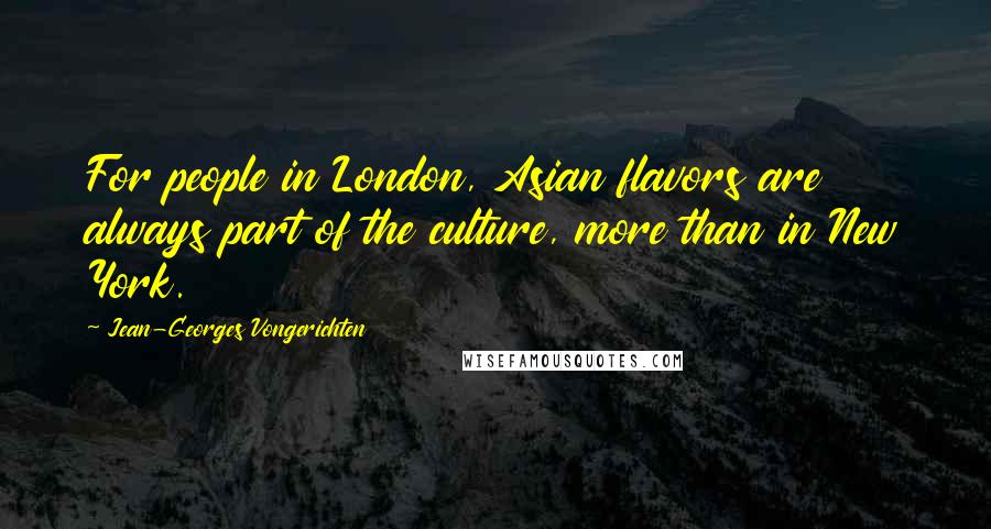 Jean-Georges Vongerichten Quotes: For people in London, Asian flavors are always part of the culture, more than in New York.