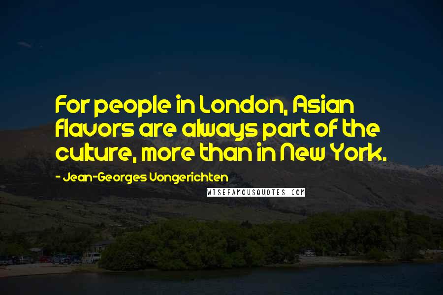 Jean-Georges Vongerichten Quotes: For people in London, Asian flavors are always part of the culture, more than in New York.
