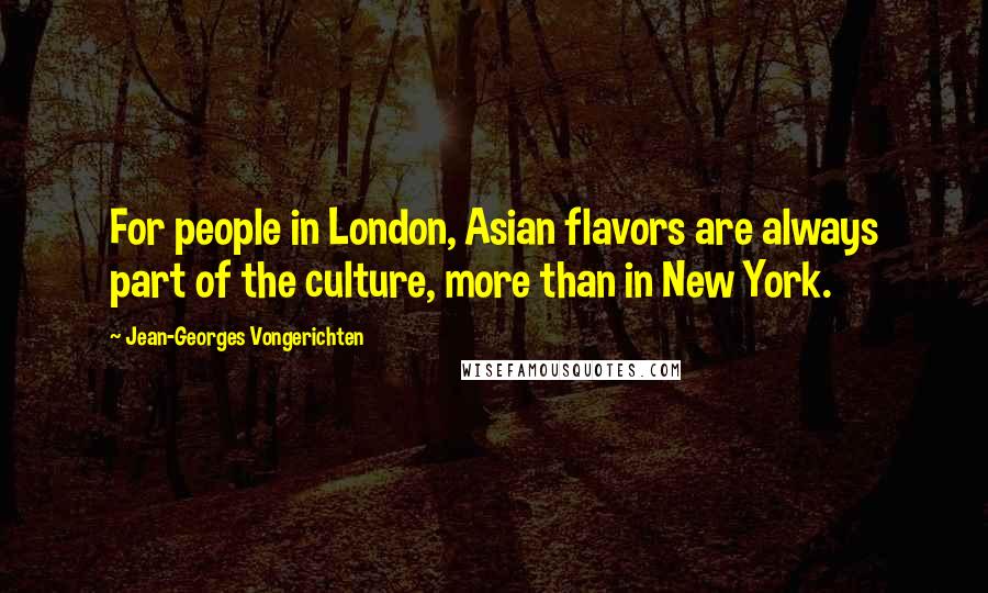 Jean-Georges Vongerichten Quotes: For people in London, Asian flavors are always part of the culture, more than in New York.