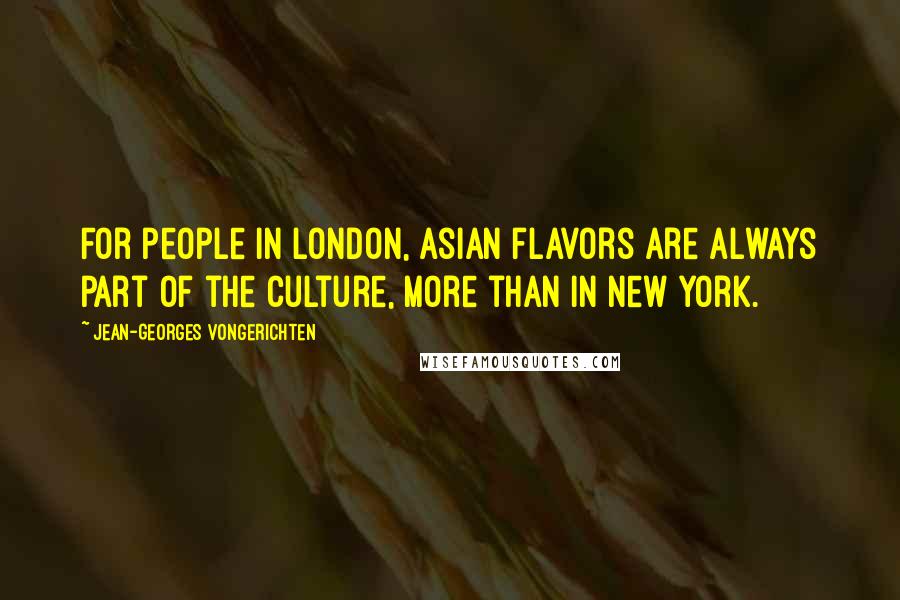 Jean-Georges Vongerichten Quotes: For people in London, Asian flavors are always part of the culture, more than in New York.
