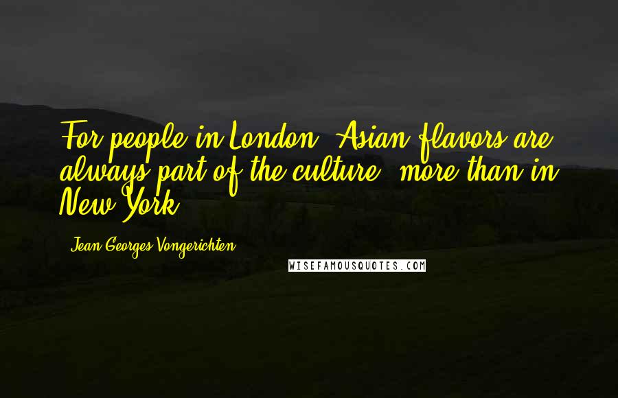 Jean-Georges Vongerichten Quotes: For people in London, Asian flavors are always part of the culture, more than in New York.