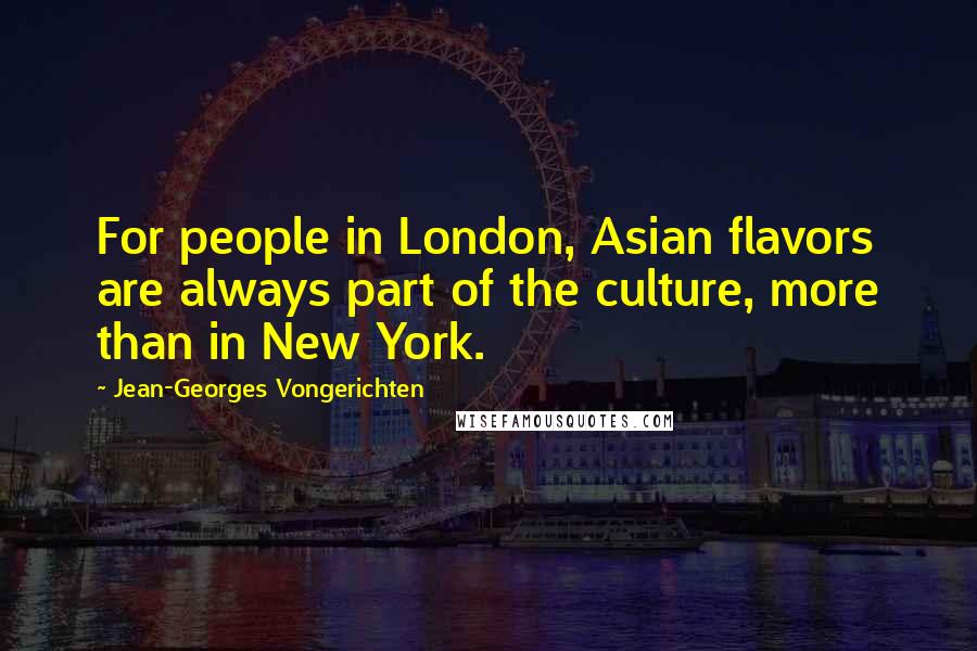 Jean-Georges Vongerichten Quotes: For people in London, Asian flavors are always part of the culture, more than in New York.