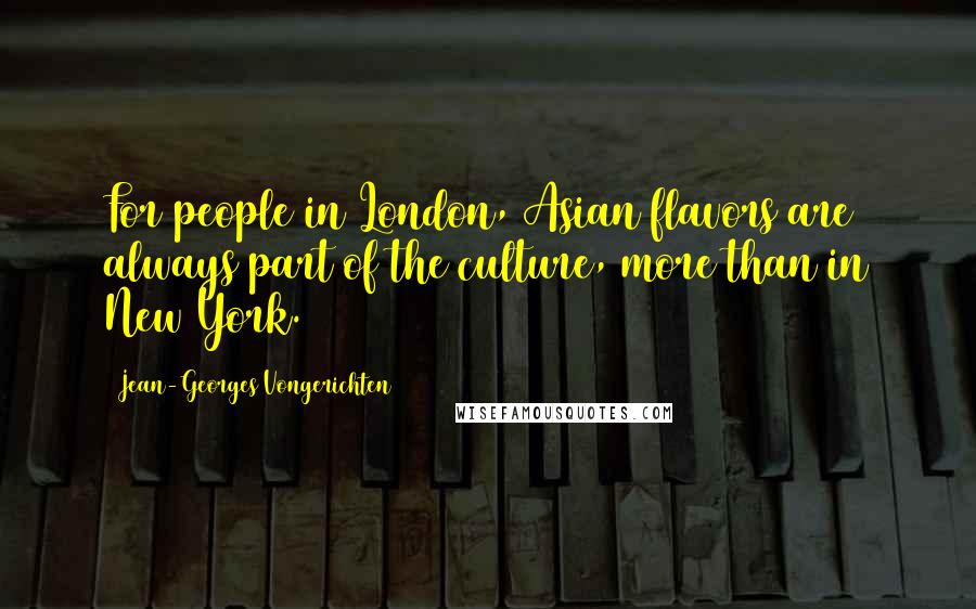 Jean-Georges Vongerichten Quotes: For people in London, Asian flavors are always part of the culture, more than in New York.