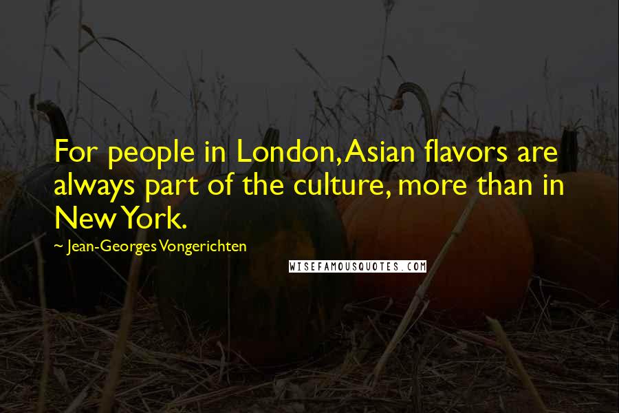 Jean-Georges Vongerichten Quotes: For people in London, Asian flavors are always part of the culture, more than in New York.