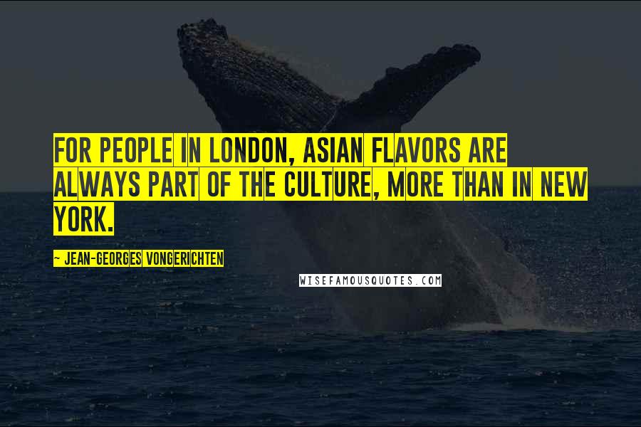 Jean-Georges Vongerichten Quotes: For people in London, Asian flavors are always part of the culture, more than in New York.