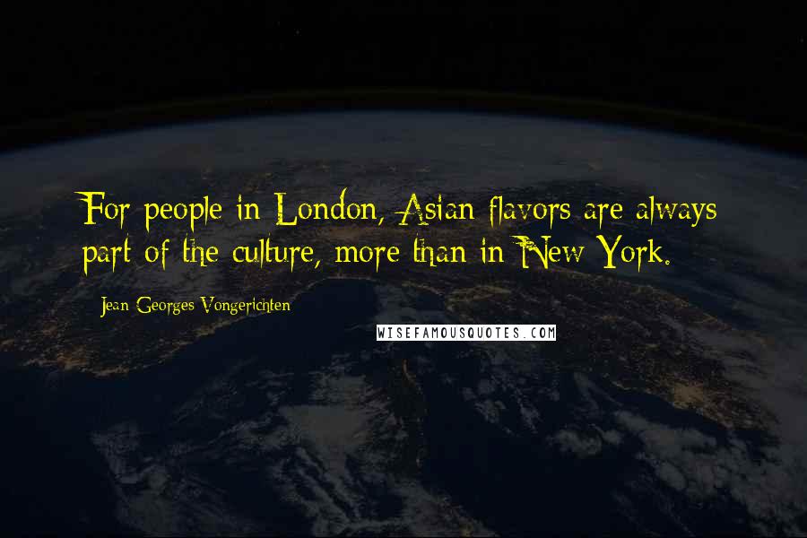 Jean-Georges Vongerichten Quotes: For people in London, Asian flavors are always part of the culture, more than in New York.