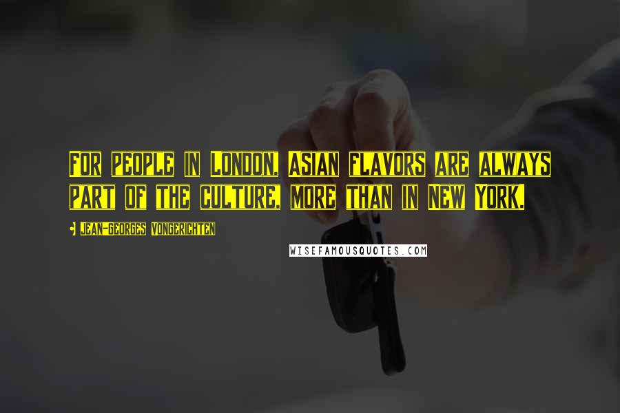 Jean-Georges Vongerichten Quotes: For people in London, Asian flavors are always part of the culture, more than in New York.