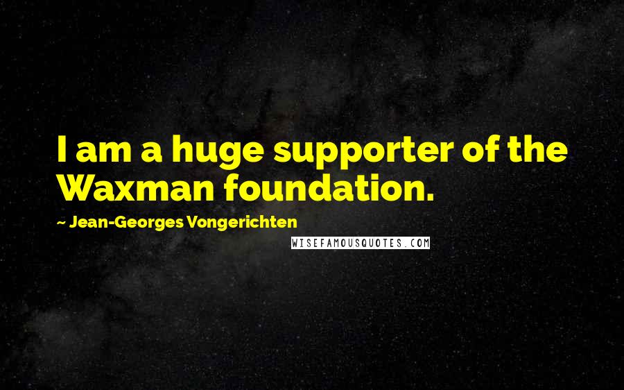 Jean-Georges Vongerichten Quotes: I am a huge supporter of the Waxman foundation.