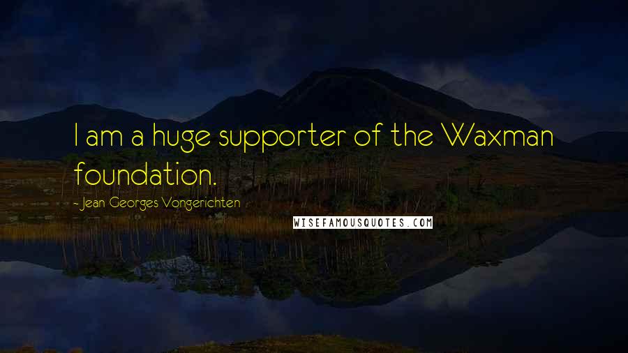 Jean-Georges Vongerichten Quotes: I am a huge supporter of the Waxman foundation.