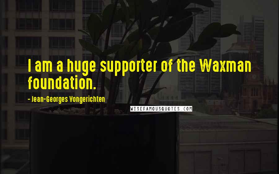 Jean-Georges Vongerichten Quotes: I am a huge supporter of the Waxman foundation.