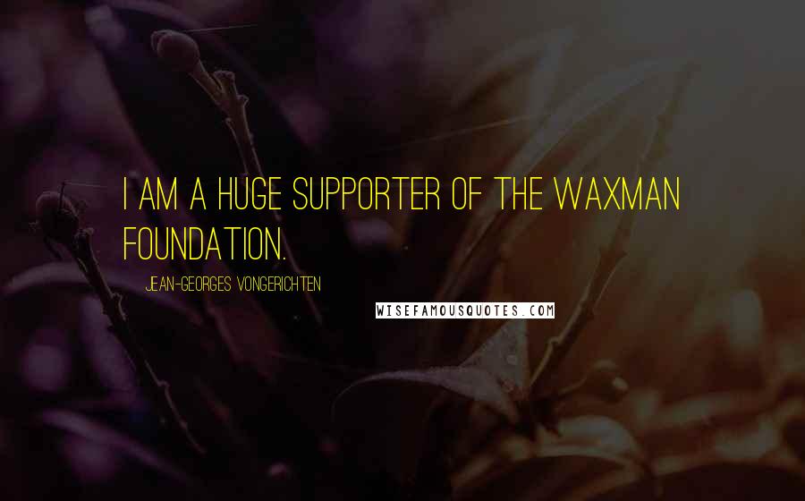 Jean-Georges Vongerichten Quotes: I am a huge supporter of the Waxman foundation.