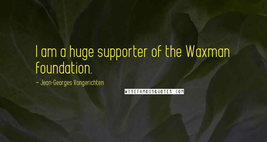 Jean-Georges Vongerichten Quotes: I am a huge supporter of the Waxman foundation.