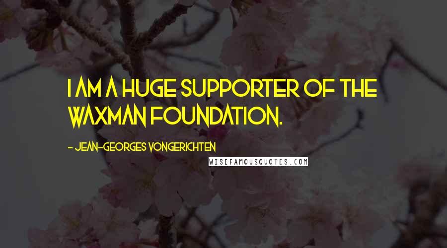 Jean-Georges Vongerichten Quotes: I am a huge supporter of the Waxman foundation.