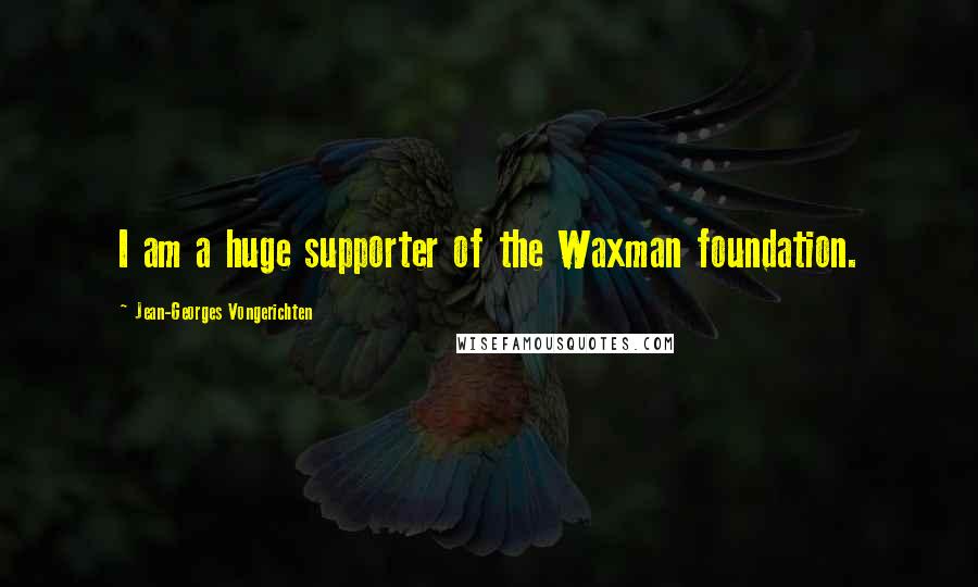 Jean-Georges Vongerichten Quotes: I am a huge supporter of the Waxman foundation.