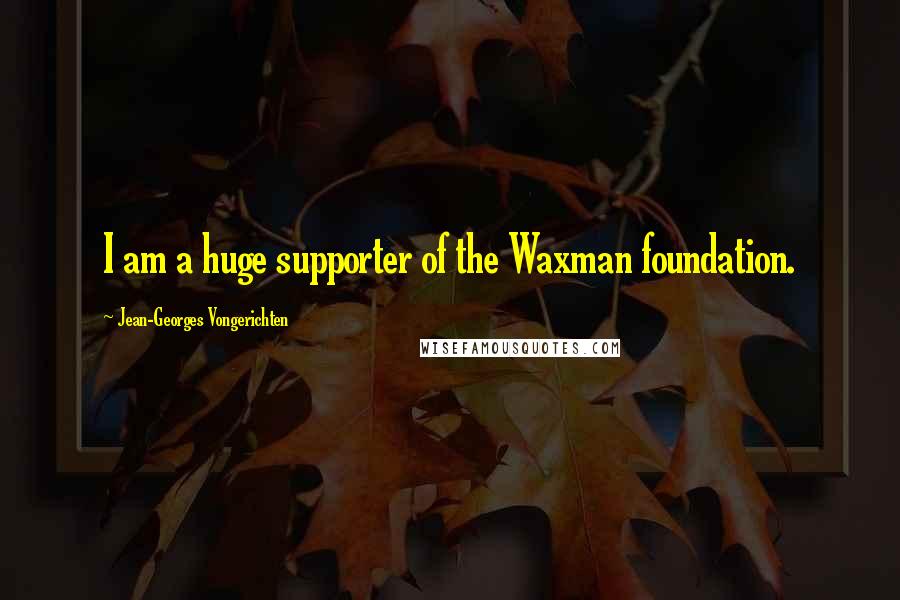 Jean-Georges Vongerichten Quotes: I am a huge supporter of the Waxman foundation.