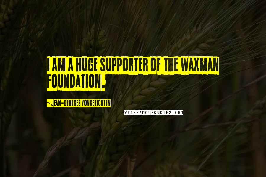 Jean-Georges Vongerichten Quotes: I am a huge supporter of the Waxman foundation.