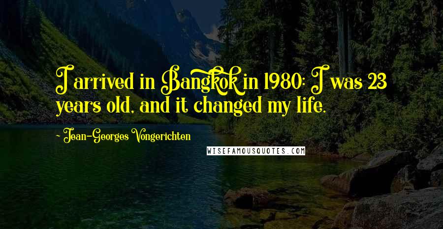 Jean-Georges Vongerichten Quotes: I arrived in Bangkok in 1980: I was 23 years old, and it changed my life.