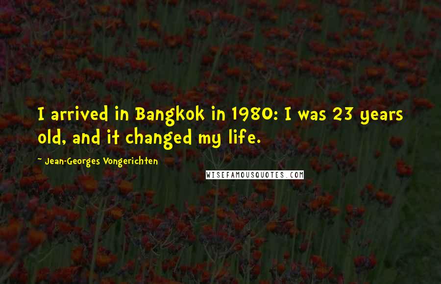 Jean-Georges Vongerichten Quotes: I arrived in Bangkok in 1980: I was 23 years old, and it changed my life.