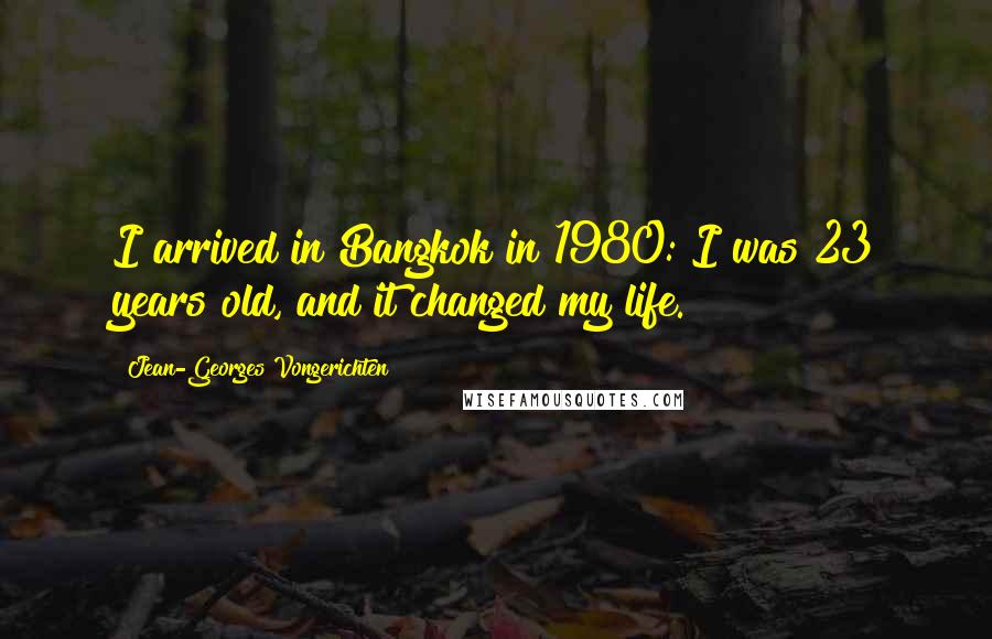 Jean-Georges Vongerichten Quotes: I arrived in Bangkok in 1980: I was 23 years old, and it changed my life.