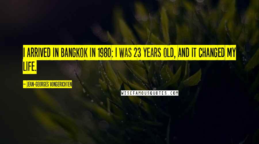 Jean-Georges Vongerichten Quotes: I arrived in Bangkok in 1980: I was 23 years old, and it changed my life.