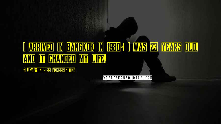 Jean-Georges Vongerichten Quotes: I arrived in Bangkok in 1980: I was 23 years old, and it changed my life.